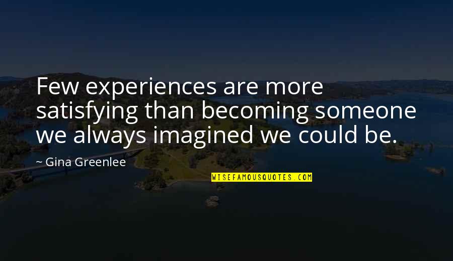 Rosining Quotes By Gina Greenlee: Few experiences are more satisfying than becoming someone Rosining Quotes By Gina Greenlee: Few experiences are more satisfying than becoming someone