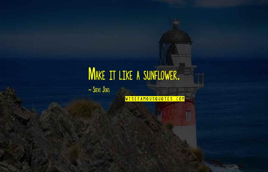 Rosining Quotes By Steve Jobs: Make it like a sunflower. Rosining Quotes By Steve Jobs: Make it like a sunflower.