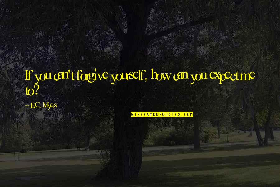 Rosinsky Quotes By E.C. Myers: If you can't forgive yourself, how can you