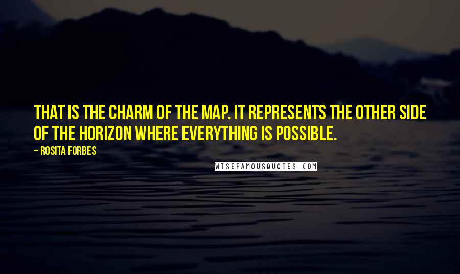 Rosita Forbes quotes: That is the charm of the map. It represents the other side of the horizon where everything is possible.