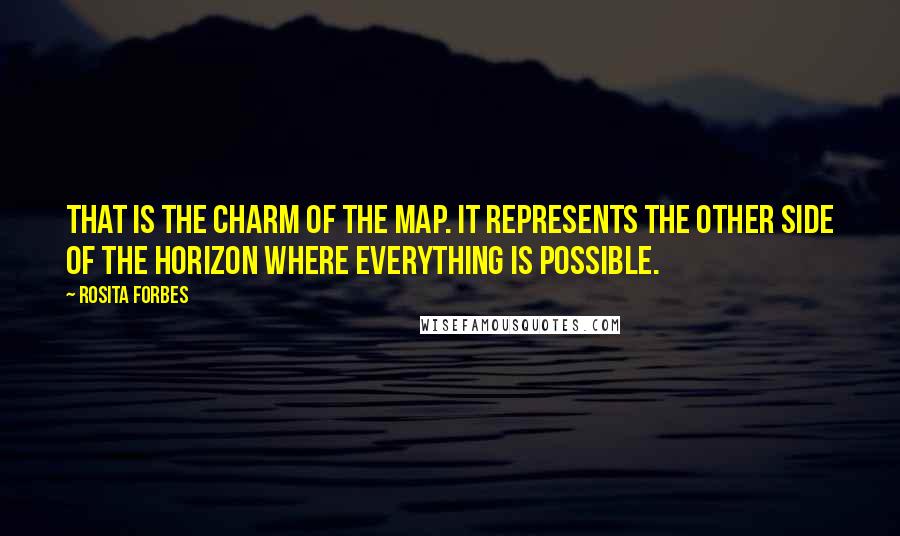 Rosita Forbes quotes: That is the charm of the map. It represents the other side of the horizon where everything is possible. Rosita Forbes quotes: That is the charm of the map. It represents the other side of the horizon where everything is possible.