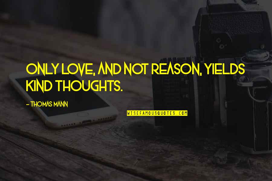 Rosita Sing Quotes By Thomas Mann: Only love, and not reason, yields kind thoughts. Rosita Sing Quotes By Thomas Mann: Only love, and not reason, yields kind thoughts.