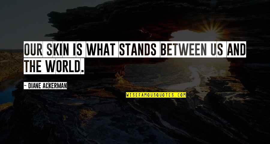 Rositsa Kirilova Quotes By Diane Ackerman: Our skin is what stands between us and Rositsa Kirilova Quotes By Diane Ackerman: Our skin is what stands between us and