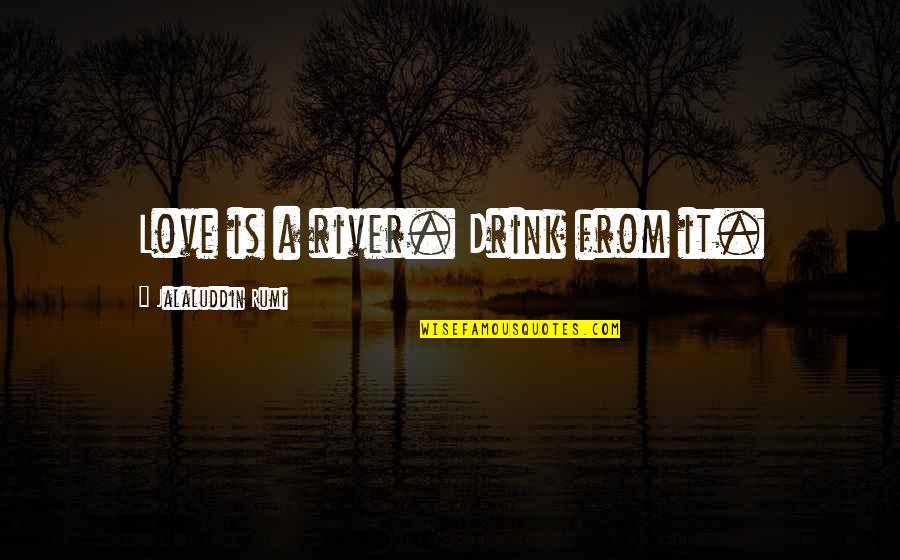 Roskos Towing Quotes By Jalaluddin Rumi: Love is a river. Drink from it. Roskos Towing Quotes By Jalaluddin Rumi: Love is a river. Drink from it.