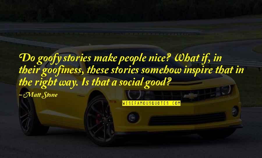 Rosky Quotes By Matt Stone: Do goofy stories make people nice? What if,