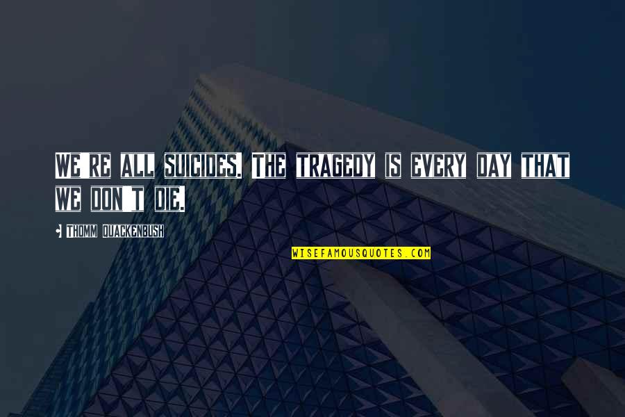 Roslyn Quotes By Thomm Quackenbush: We're all suicides. The tragedy is every day Roslyn Quotes By Thomm Quackenbush: We're all suicides. The tragedy is every day