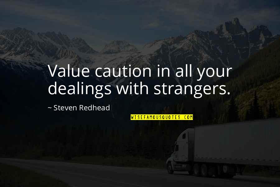 Roslynn Moore Quotes By Steven Redhead: Value caution in all your dealings with strangers. Roslynn Moore Quotes By Steven Redhead: Value caution in all your dealings with strangers.