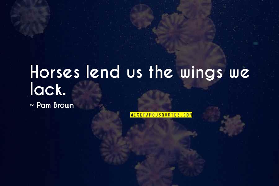 Rosmini Secondary Quotes By Pam Brown: Horses lend us the wings we lack. Rosmini Secondary Quotes By Pam Brown: Horses lend us the wings we lack.