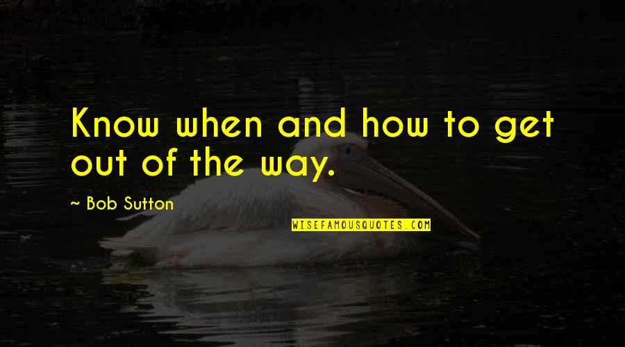 Rosner Appliances Quotes By Bob Sutton: Know when and how to get out of Rosner Appliances Quotes By Bob Sutton: Know when and how to get out of