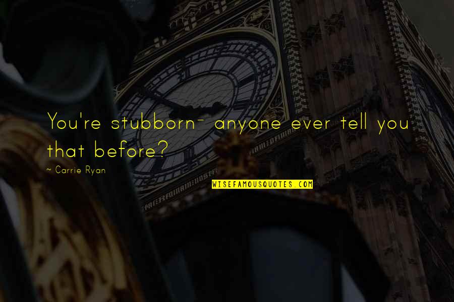 Rosnice Quotes By Carrie Ryan: You're stubborn- anyone ever tell you that before? Rosnice Quotes By Carrie Ryan: You're stubborn- anyone ever tell you that before?