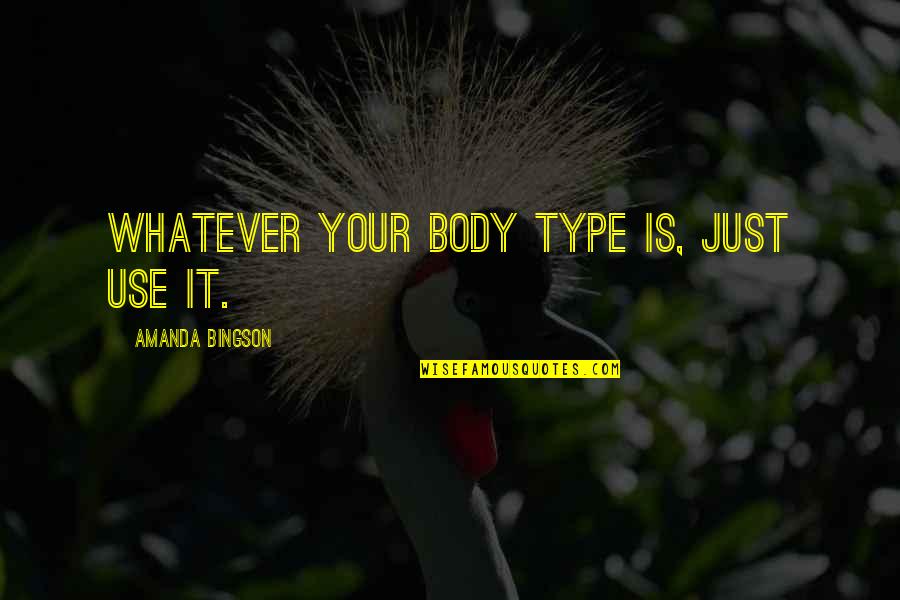 Rosoff Pickles Quotes By Amanda Bingson: Whatever your body type is, just use it. Rosoff Pickles Quotes By Amanda Bingson: Whatever your body type is, just use it.