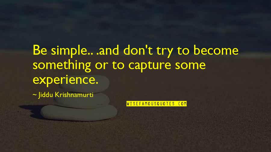 Rosoff Pickles Quotes By Jiddu Krishnamurti: Be simple.. .and don't try to become something Rosoff Pickles Quotes By Jiddu Krishnamurti: Be simple.. .and don't try to become something
