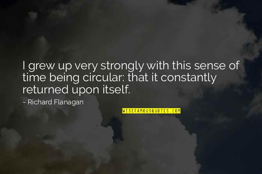 Rosoff Pickles Quotes By Richard Flanagan: I grew up very strongly with this sense Rosoff Pickles Quotes By Richard Flanagan: I grew up very strongly with this sense