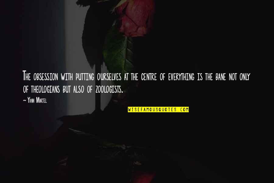 Rosolino Pizzillo Quotes By Yann Martel: The obsession with putting ourselves at the centre Rosolino Pizzillo Quotes By Yann Martel: The obsession with putting ourselves at the centre
