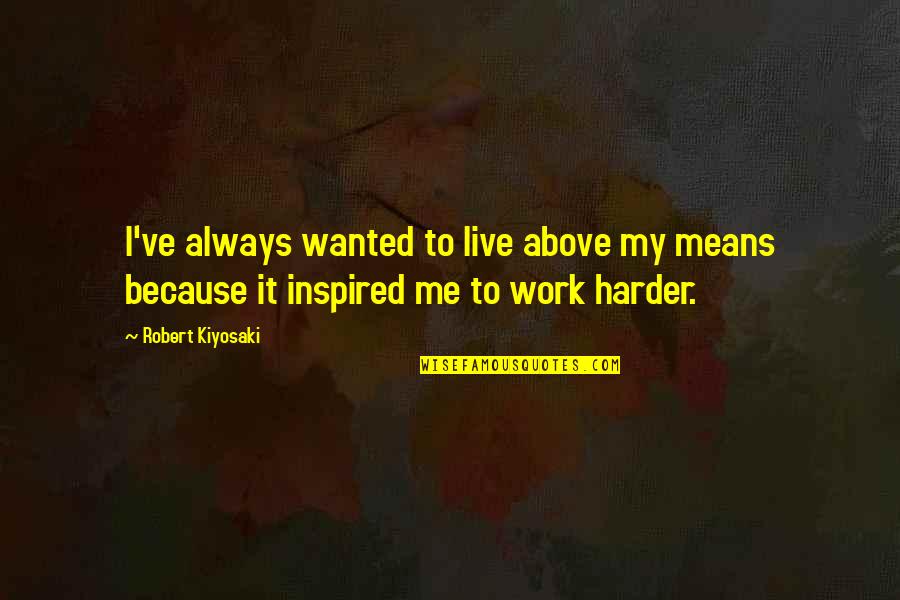 Rospotrebnadzor Quotes By Robert Kiyosaki: I've always wanted to live above my means