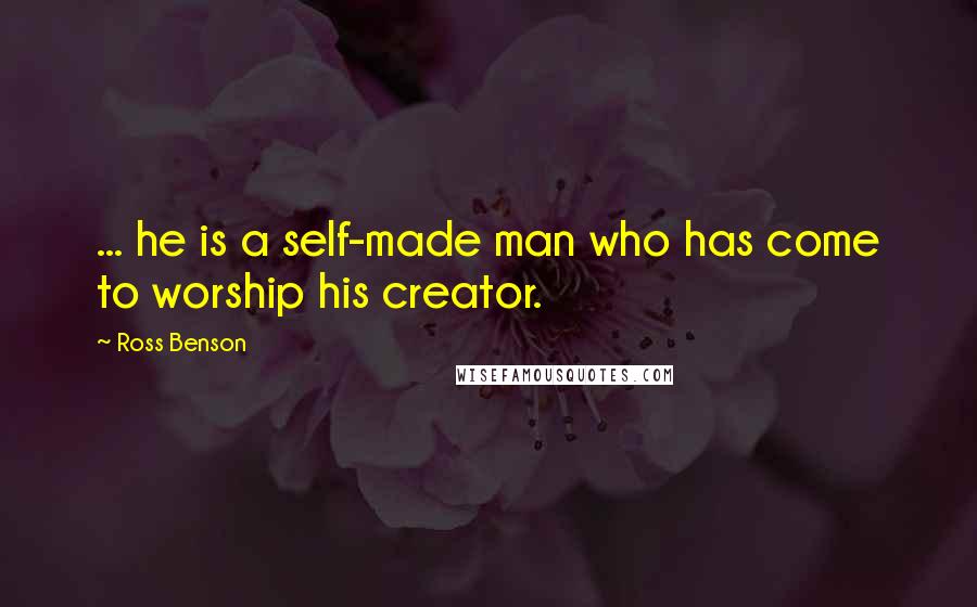 Ross Benson quotes: ... he is a self-made man who has come to worship his creator.