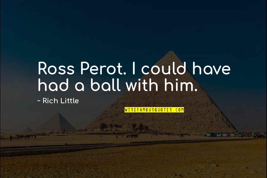 Ross Best Quotes By Rich Little: Ross Perot. I could have had a ball Ross Best Quotes By Rich Little: Ross Perot. I could have had a ball