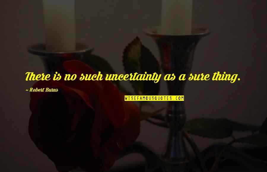 Ross Dickerson Quotes By Robert Burns: There is no such uncertainty as a sure