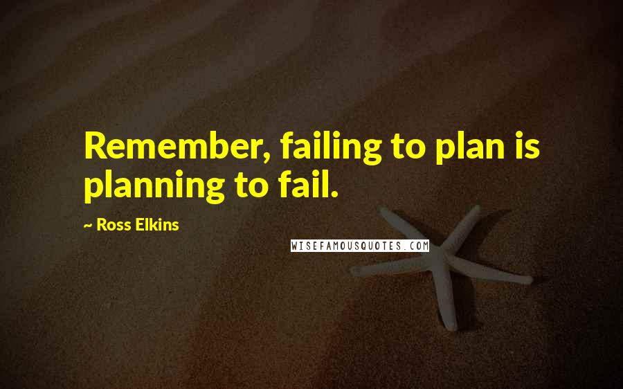 Ross Elkins quotes: Remember, failing to plan is planning to fail.