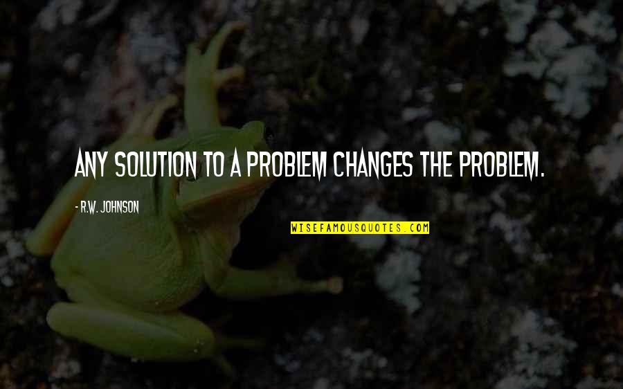 Ross Friends Fajitas Quotes By R.W. Johnson: Any solution to a problem changes the problem.