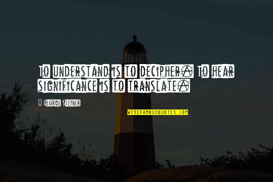 Ross Geller Funniest Quotes By George Steiner: To understand is to decipher. To hear significance