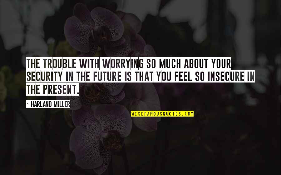 Ross Geller Funniest Quotes By Harland Miller: The trouble with worrying so much about your