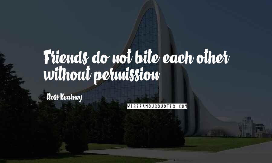 Ross Kearney quotes: Friends do not bite each other without permission!