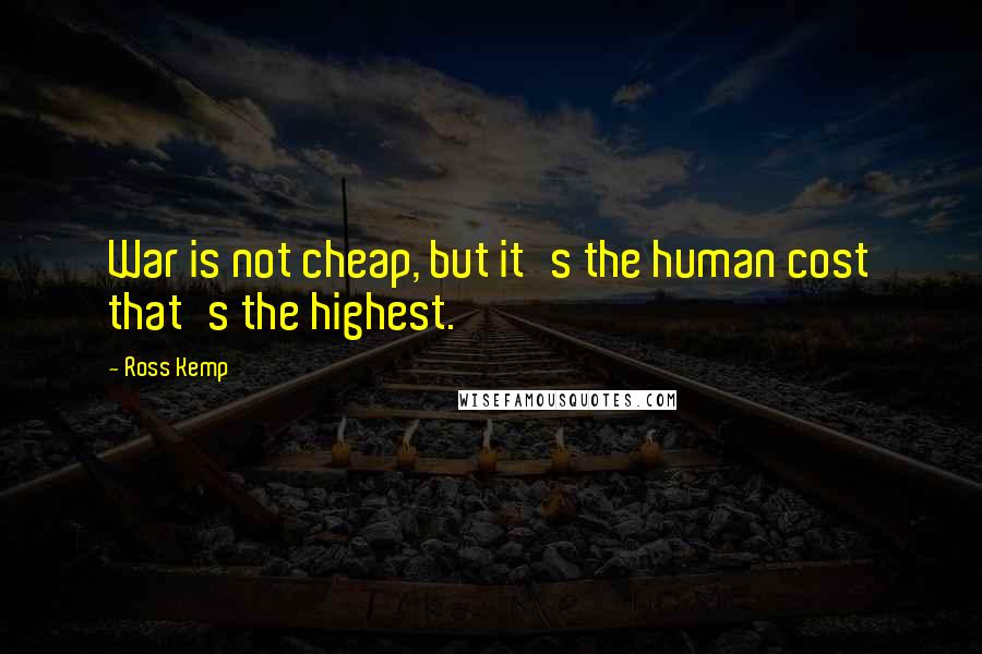Ross Kemp quotes: War is not cheap, but it's the human cost that's the highest.