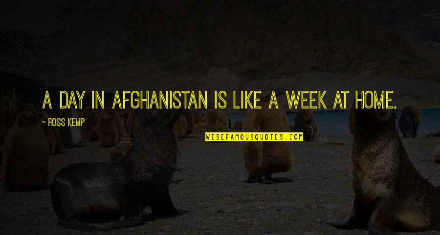 Ross Kemp Quotes By Ross Kemp: A day in Afghanistan is like a week