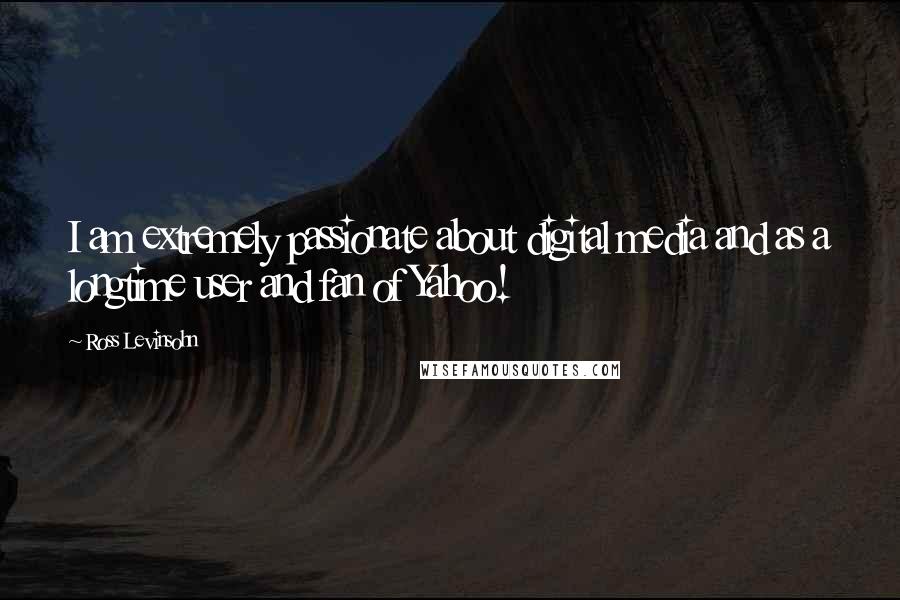 Ross Levinsohn quotes: I am extremely passionate about digital media and as a longtime user and fan of Yahoo!