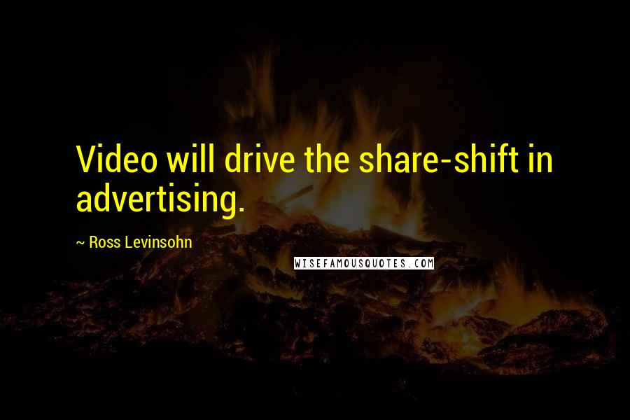 Ross Levinsohn quotes: Video will drive the share-shift in advertising.