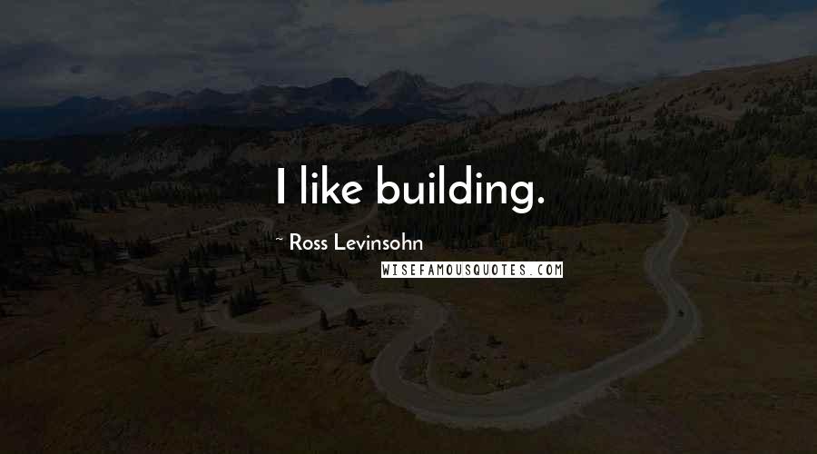 Ross Levinsohn quotes: I like building.