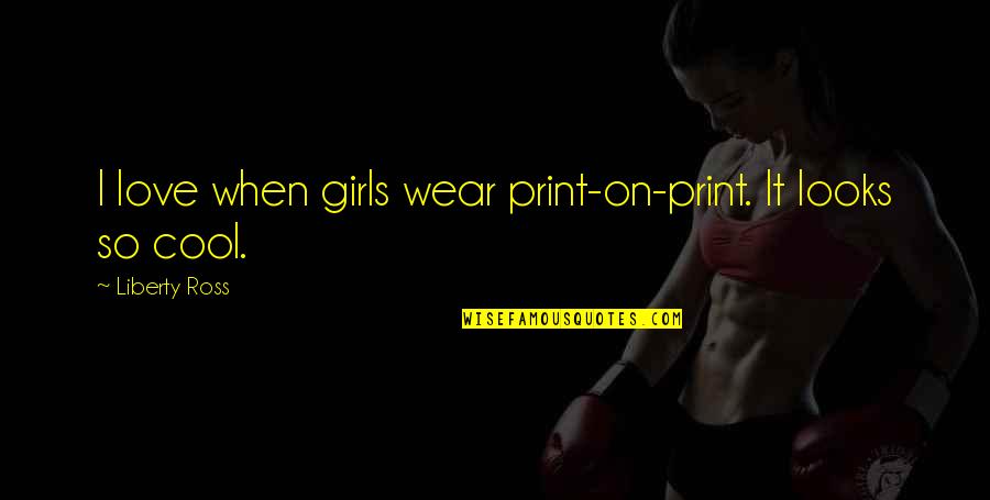 Ross Love Quotes By Liberty Ross: I love when girls wear print-on-print. It looks Ross Love Quotes By Liberty Ross: I love when girls wear print-on-print. It looks