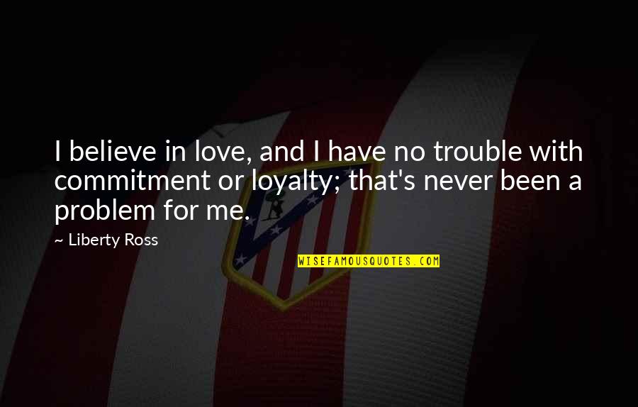 Ross Love Quotes By Liberty Ross: I believe in love, and I have no
