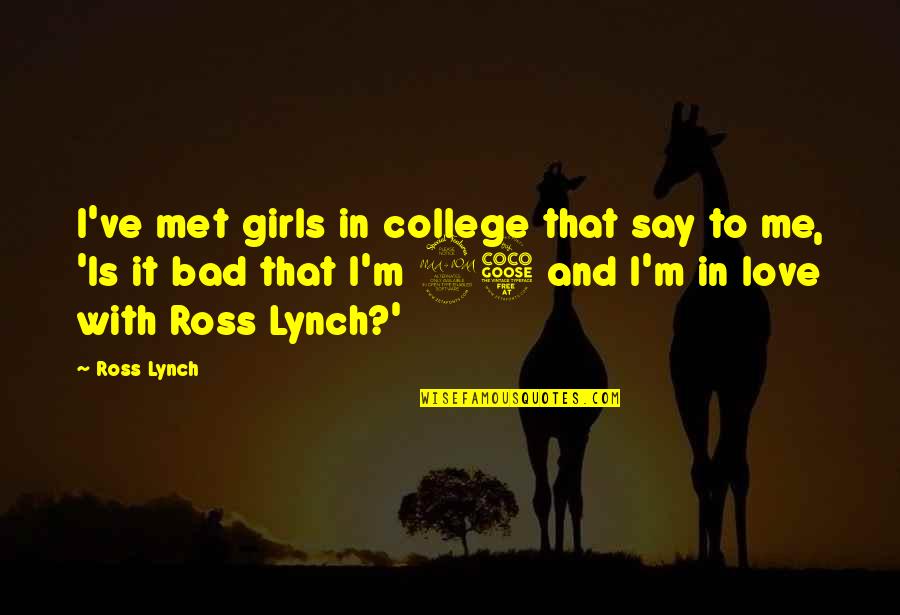 Ross Love Quotes By Ross Lynch: I've met girls in college that say to