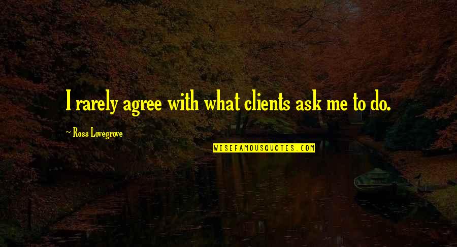 Ross Lovegrove Quotes By Ross Lovegrove: I rarely agree with what clients ask me