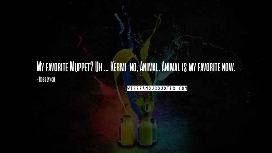 Ross Lynch quotes: My favorite Muppet? Uh ... Kermi no, Animal. Animal is my favorite now.