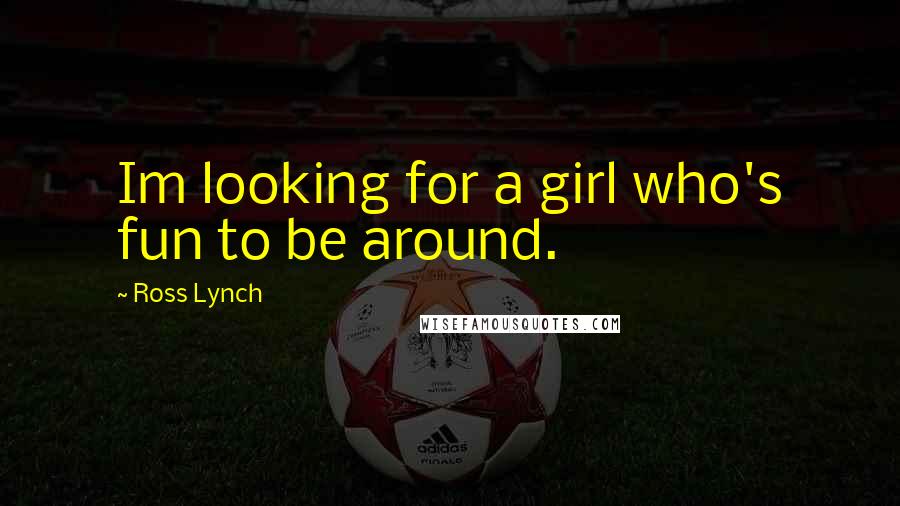 Ross Lynch quotes: Im looking for a girl who's fun to be around.