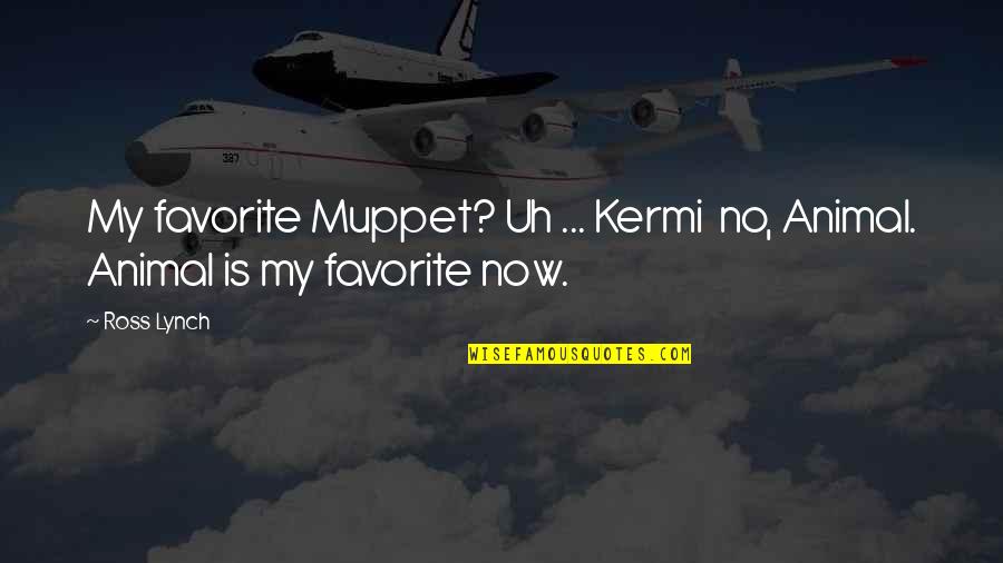 Ross Lynch Quotes By Ross Lynch: My favorite Muppet? Uh ... Kermi no, Animal.