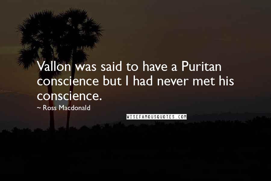 Ross Macdonald quotes: Vallon was said to have a Puritan conscience but I had never met his conscience.