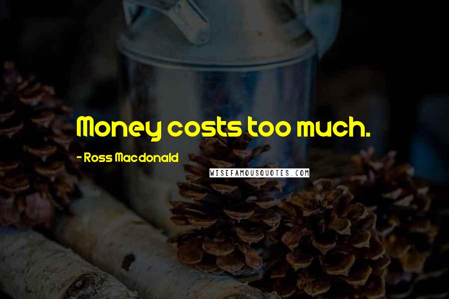 Ross Macdonald quotes: Money costs too much.