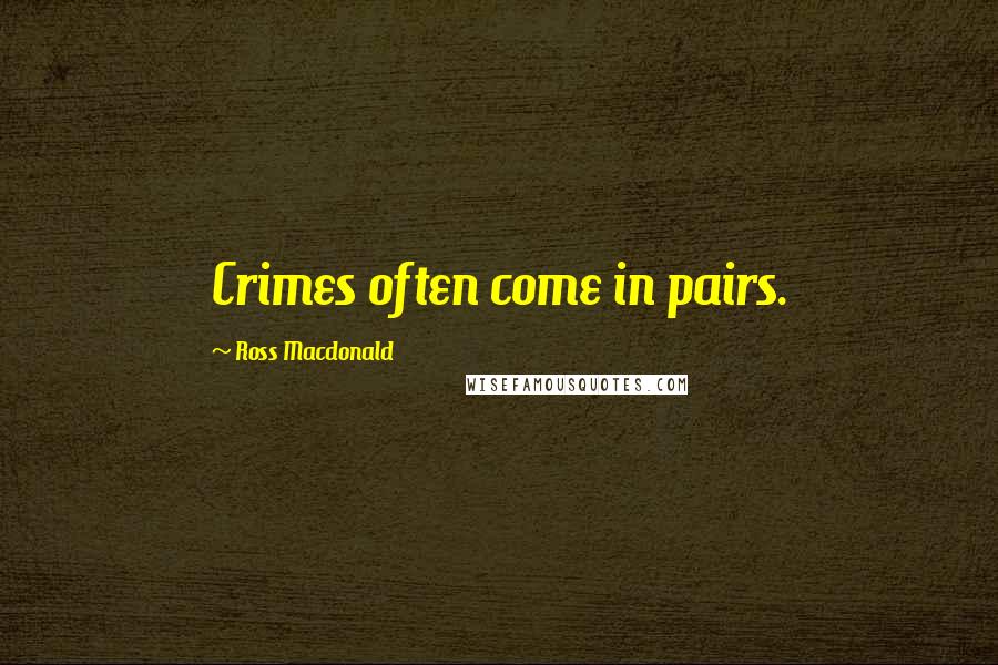 Ross Macdonald quotes: Crimes often come in pairs.