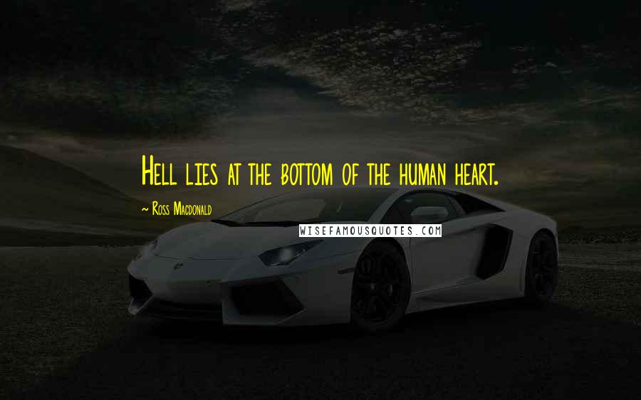 Ross Macdonald quotes: Hell lies at the bottom of the human heart.