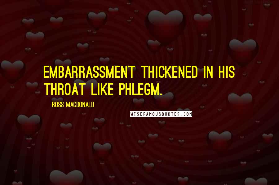 Ross Macdonald quotes: Embarrassment thickened in his throat like phlegm.