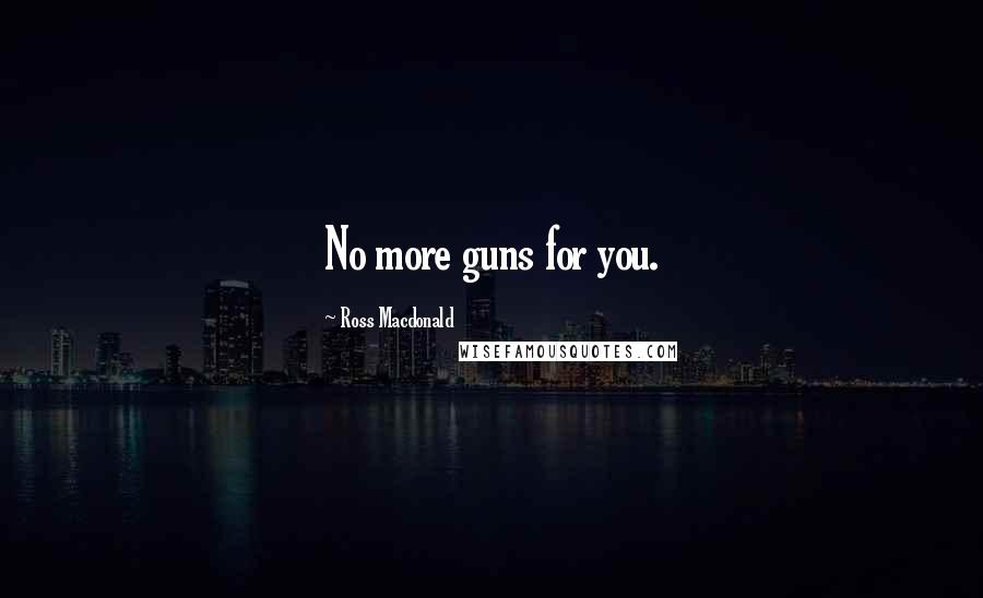 Ross Macdonald quotes: No more guns for you.