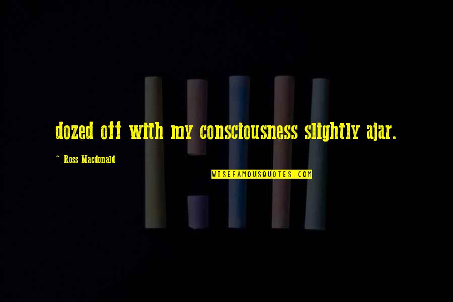 Ross Macdonald Quotes By Ross Macdonald: dozed off with my consciousness slightly ajar. Ross Macdonald Quotes By Ross Macdonald: dozed off with my consciousness slightly ajar.