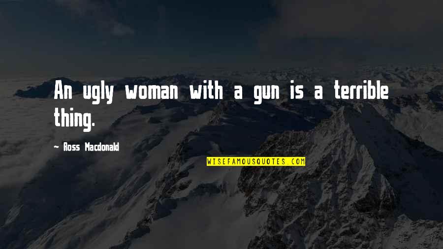 Ross Macdonald Quotes By Ross Macdonald: An ugly woman with a gun is a Ross Macdonald Quotes By Ross Macdonald: An ugly woman with a gun is a