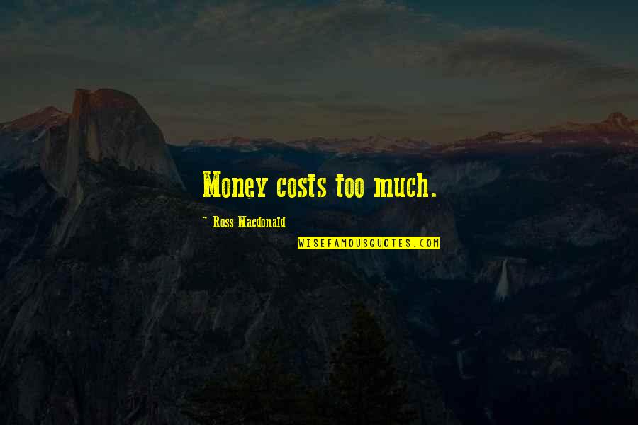 Ross Macdonald Quotes By Ross Macdonald: Money costs too much. Ross Macdonald Quotes By Ross Macdonald: Money costs too much.