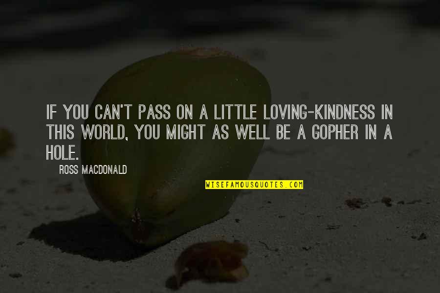 Ross Macdonald Quotes By Ross Macdonald: If you can't pass on a little loving-kindness Ross Macdonald Quotes By Ross Macdonald: If you can't pass on a little loving-kindness