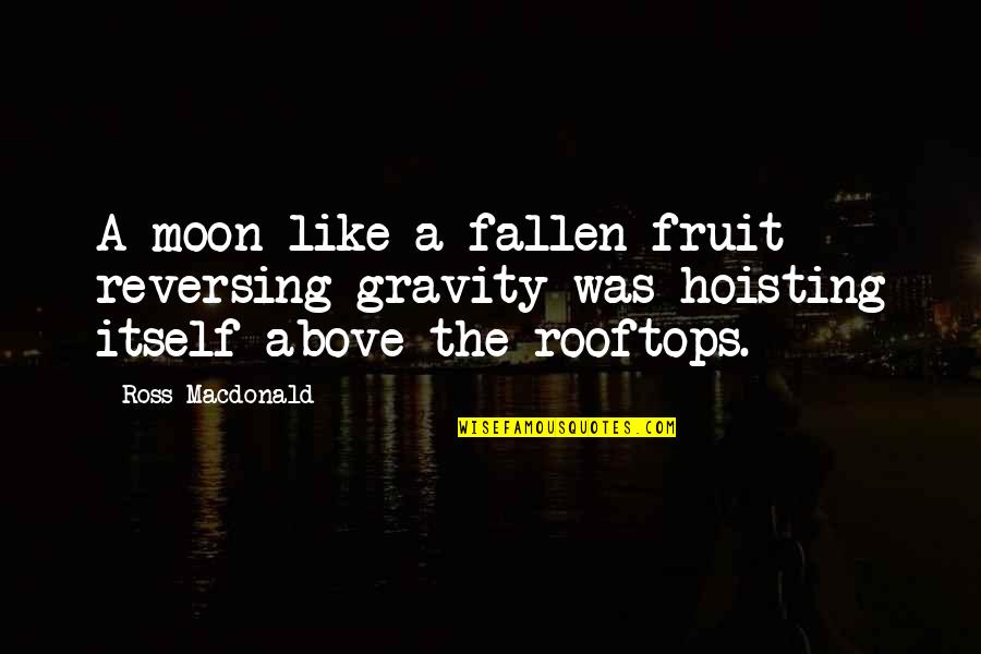 Ross Macdonald Quotes By Ross Macdonald: A moon like a fallen fruit reversing gravity Ross Macdonald Quotes By Ross Macdonald: A moon like a fallen fruit reversing gravity